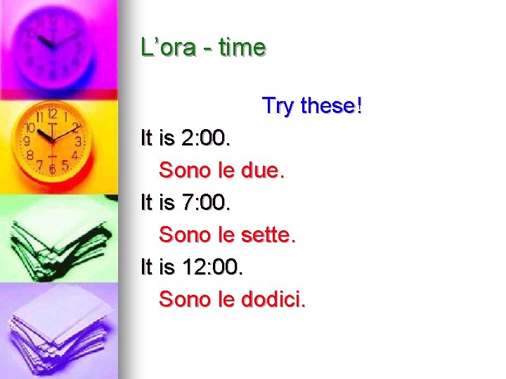 L’ora - time Try these! It is 2: 00. Sono le due. It is