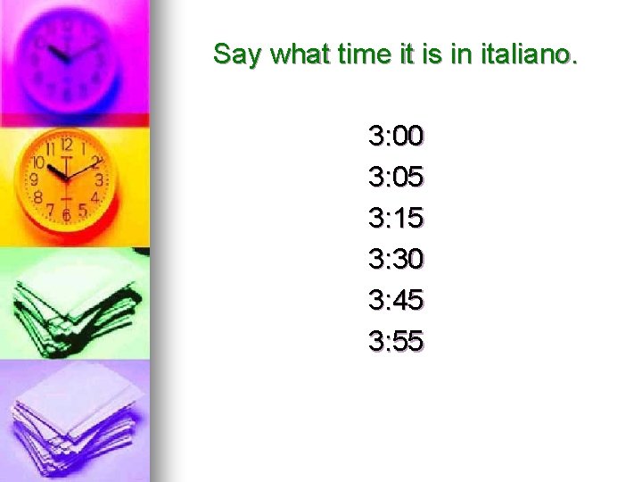 Say what time it is in italiano. 3: 00 3: 05 3: 15 3: