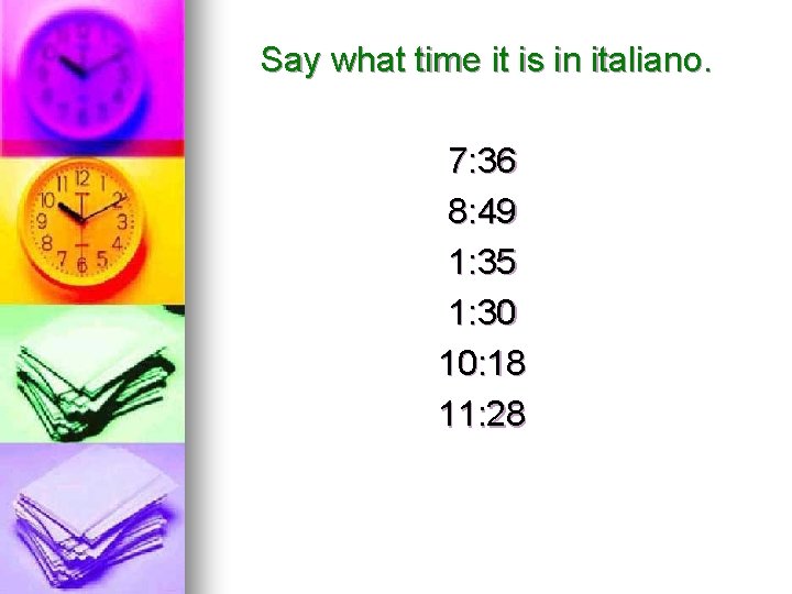 Say what time it is in italiano. 7: 36 8: 49 1: 35 1: