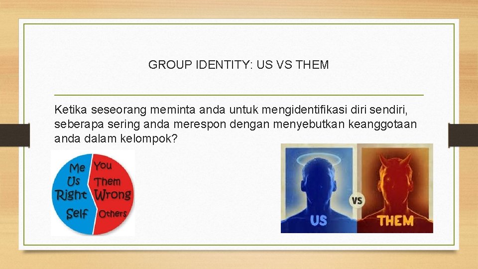 GROUP IDENTITY: US VS THEM Ketika seseorang meminta anda untuk mengidentifikasi diri sendiri, seberapa