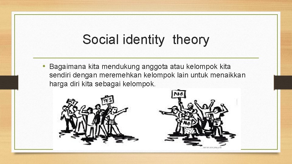 Social identity theory • Bagaimana kita mendukung anggota atau kelompok kita sendiri dengan meremehkan