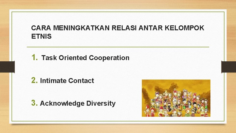 CARA MENINGKATKAN RELASI ANTAR KELOMPOK ETNIS 1. Task Oriented Cooperation 2. Intimate Contact 3.