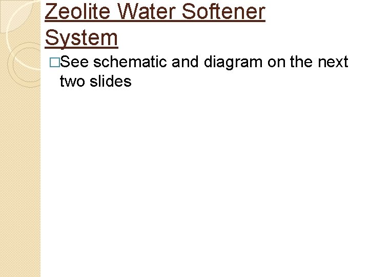 Zeolite Water Softener System �See schematic and diagram on the next two slides Zeolite Water Softener System �See schematic and diagram on the next two slides