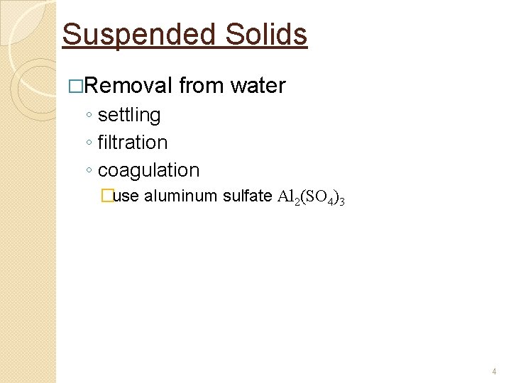 Suspended Solids �Removal from water ◦ settling ◦ filtration ◦ coagulation �use aluminum sulfate Suspended Solids �Removal from water ◦ settling ◦ filtration ◦ coagulation �use aluminum sulfate