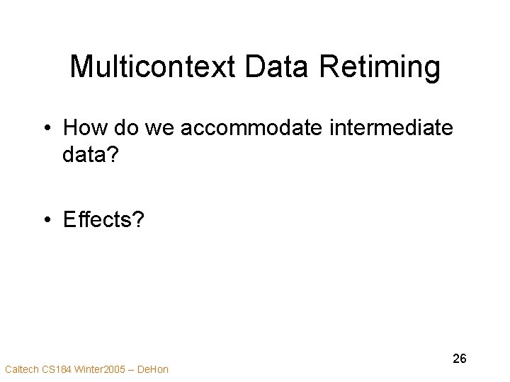 Multicontext Data Retiming • How do we accommodate intermediate data? • Effects? Caltech CS