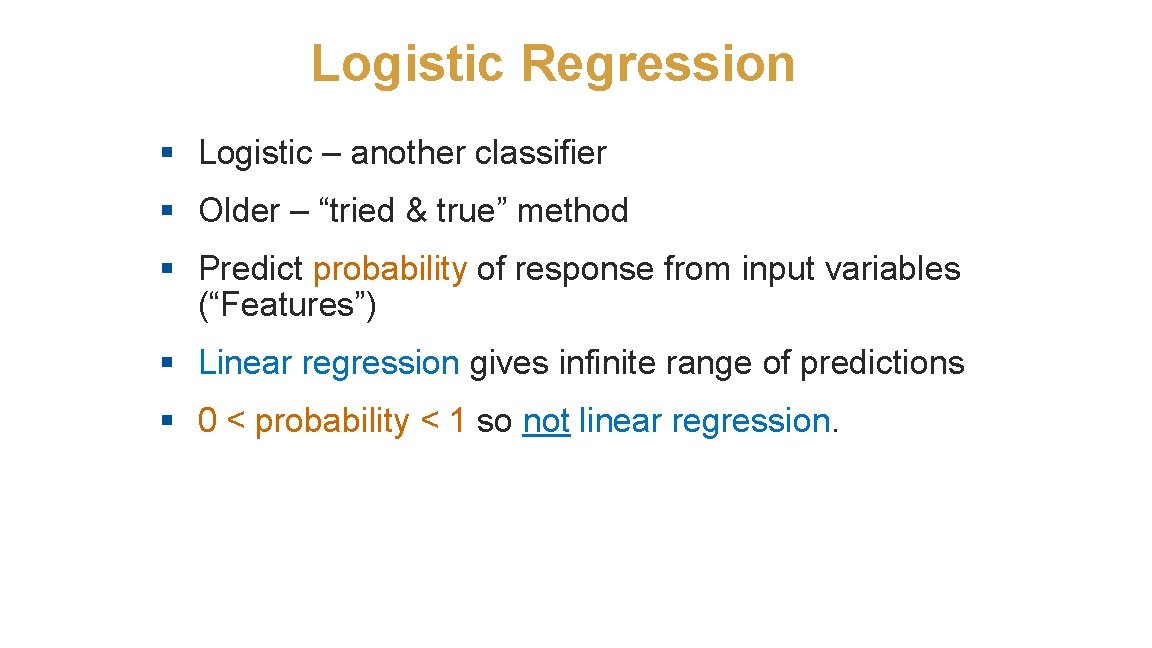 Logistic Regression § Logistic – another classifier § Older – “tried & true” method