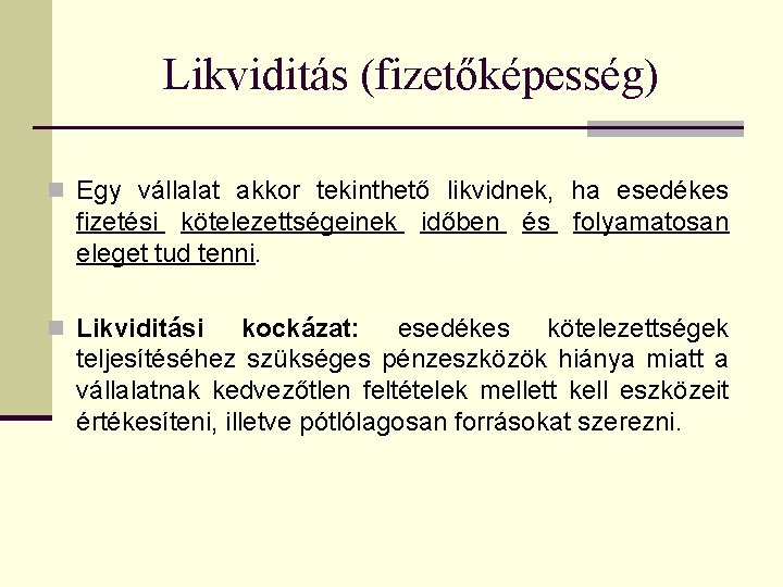 Likviditás (fizetőképesség) n Egy vállalat akkor tekinthető likvidnek, ha esedékes fizetési kötelezettségeinek időben és