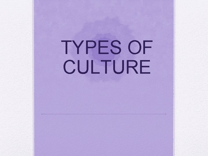 TYPES OF CULTURE 