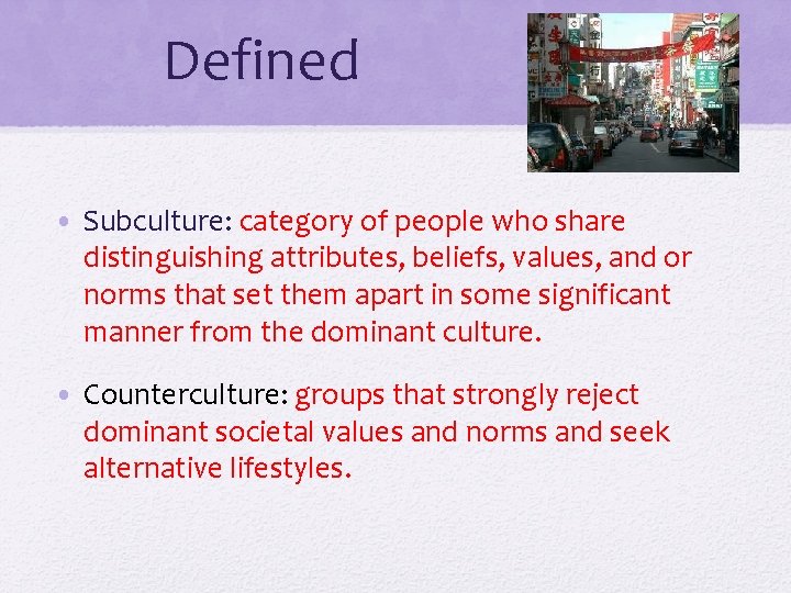 Defined • Subculture: category of people who share distinguishing attributes, beliefs, values, and or