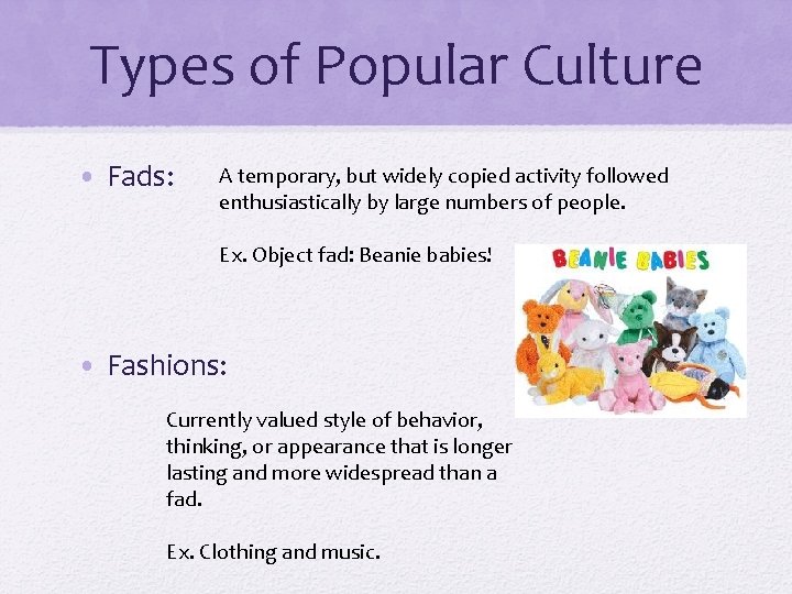 Types of Popular Culture • Fads: A temporary, but widely copied activity followed enthusiastically