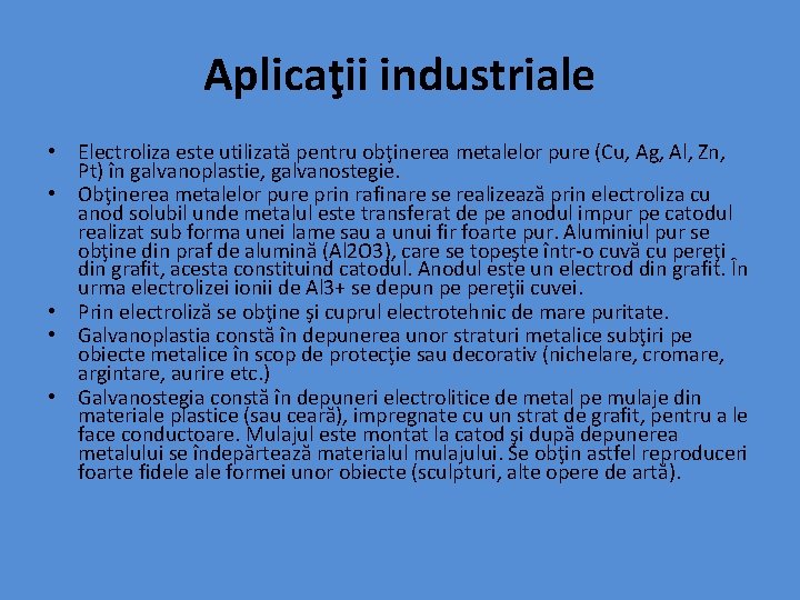 Aplicaţii industriale • Electroliza este utilizată pentru obţinerea metalelor pure (Cu, Ag, Al, Zn,