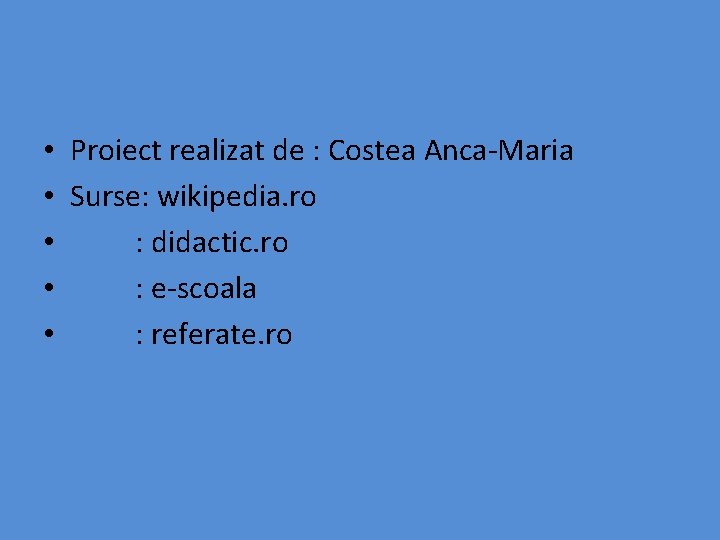  • Proiect realizat de : Costea Anca-Maria • Surse: wikipedia. ro • :