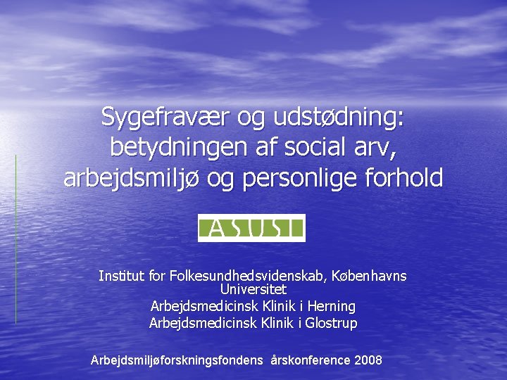 Sygefravær og udstødning: betydningen af social arv, arbejdsmiljø og personlige forhold Institut for Folkesundhedsvidenskab,