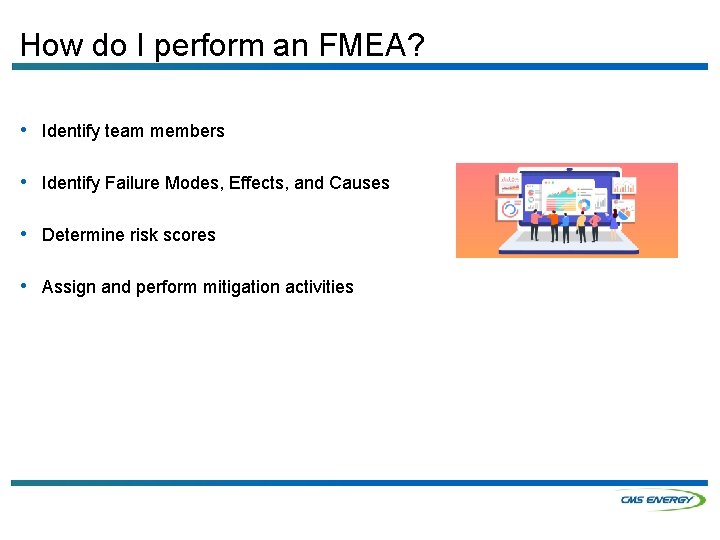 How do I perform an FMEA? • Identify team members • Identify Failure Modes,