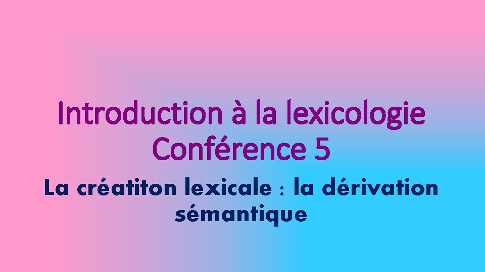 Introduction à la lexicologie Conférence 5 La créatiton lexicale : la dérivation sémantique 