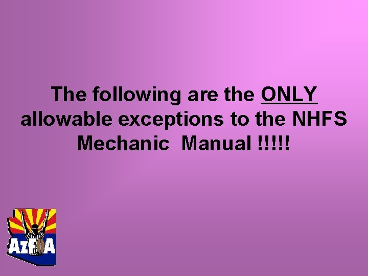 The following are the ONLY allowable exceptions to the NHFS Mechanic Manual !!!!! 