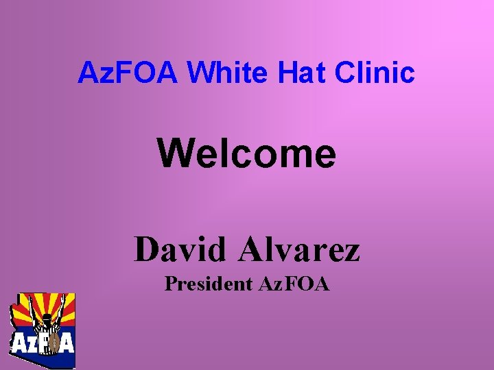 Az. FOA White Hat Clinic Welcome David Alvarez President Az. FOA 