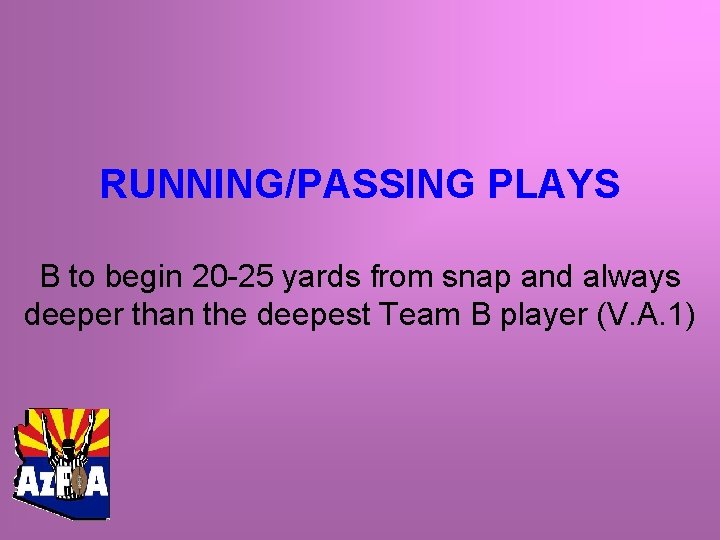 RUNNING/PASSING PLAYS B to begin 20 -25 yards from snap and always deeper than