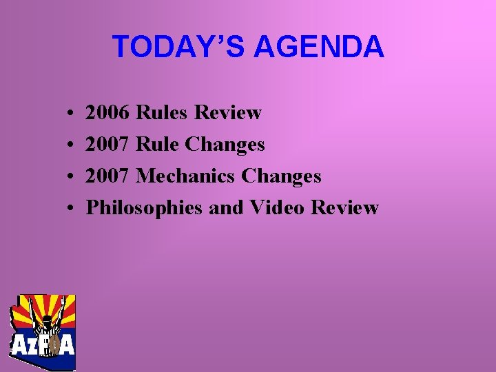 TODAY’S AGENDA • • 2006 Rules Review 2007 Rule Changes 2007 Mechanics Changes Philosophies