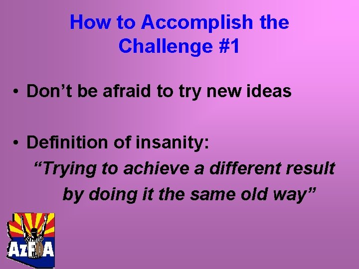 How to Accomplish the Challenge #1 • Don’t be afraid to try new ideas