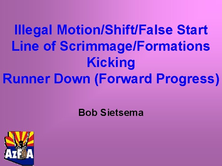 Illegal Motion/Shift/False Start Line of Scrimmage/Formations Kicking Runner Down (Forward Progress) Bob Sietsema 