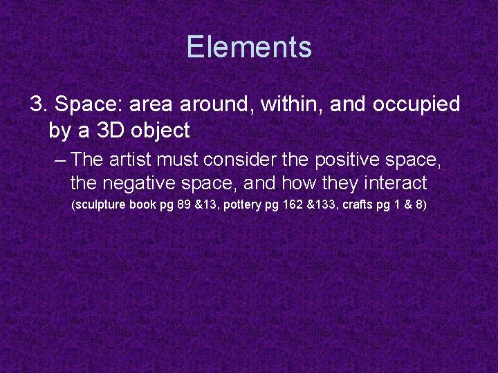 Elements 3. Space: area around, within, and occupied by a 3 D object –