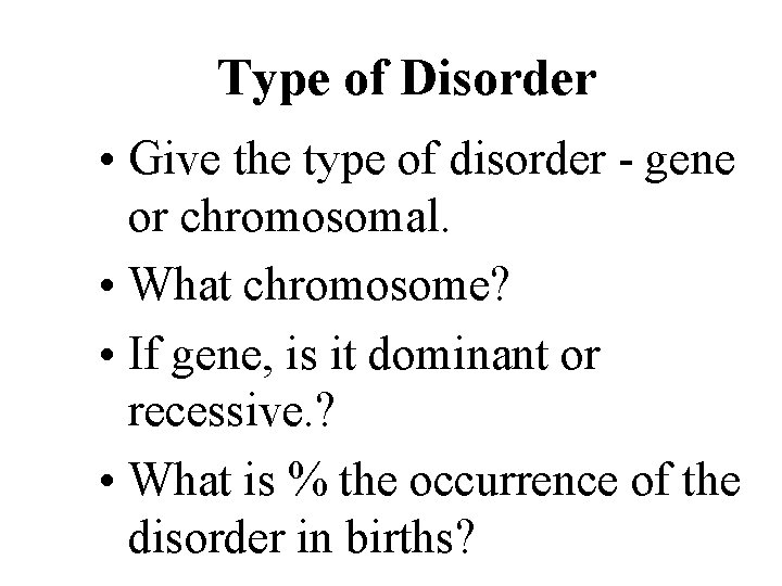 Type of Disorder • Give the type of disorder - gene or chromosomal. •