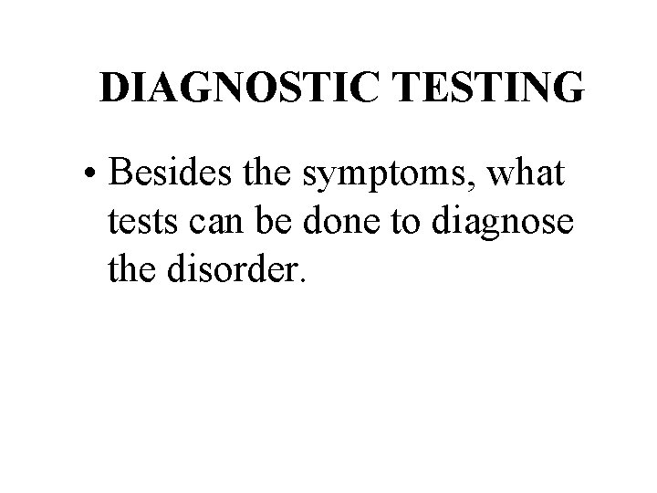 DIAGNOSTIC TESTING • Besides the symptoms, what tests can be done to diagnose the