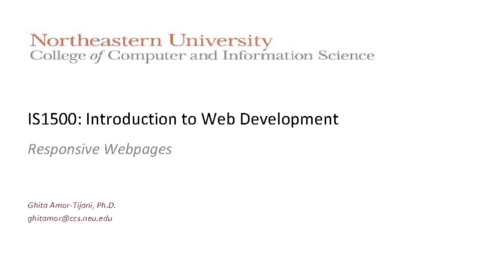 IS 1500: Introduction to Web Development Responsive Webpages Ghita Amor-Tijani, Ph. D. ghitamor@ccs. neu.