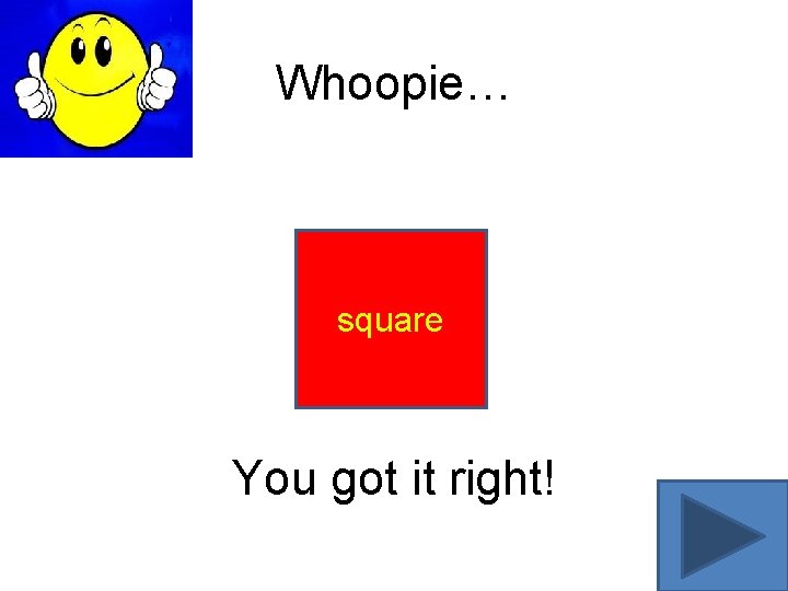 Whoopie… square You got it right! 