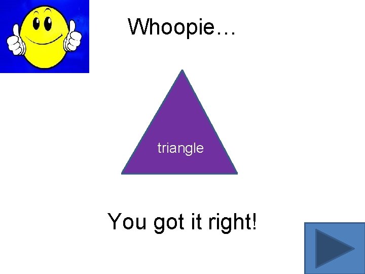 Whoopie… triangle You got it right! 
