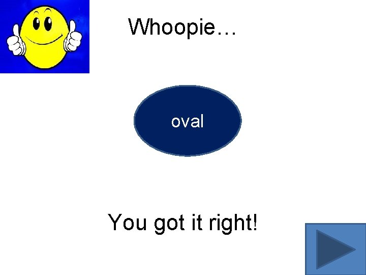 Whoopie… oval You got it right! 