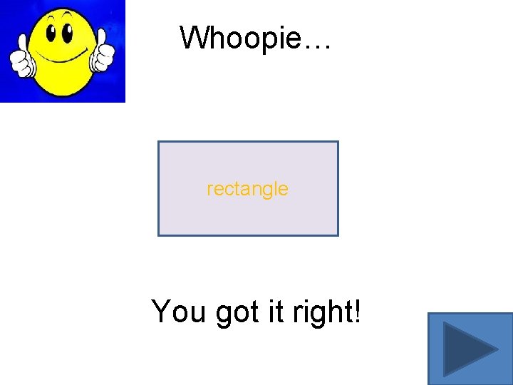 Whoopie… rectangle You got it right! 