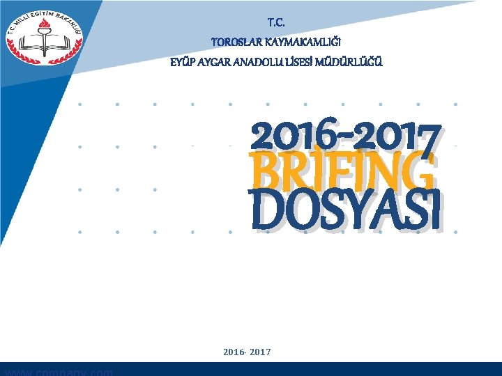 T. C. TOROSLAR KAYMAKAMLIĞI EYÜP AYGAR ANADOLU LİSESİ MÜDÜRLÜĞÜ 2016 -2017 BRİFİNG DOSYASI 2016