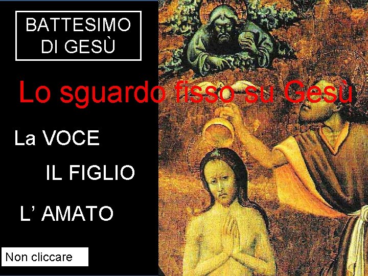 BATTESIMO DI GESÙ Lo sguardo fisso su Gesù La VOCE IL FIGLIO L’ AMATO