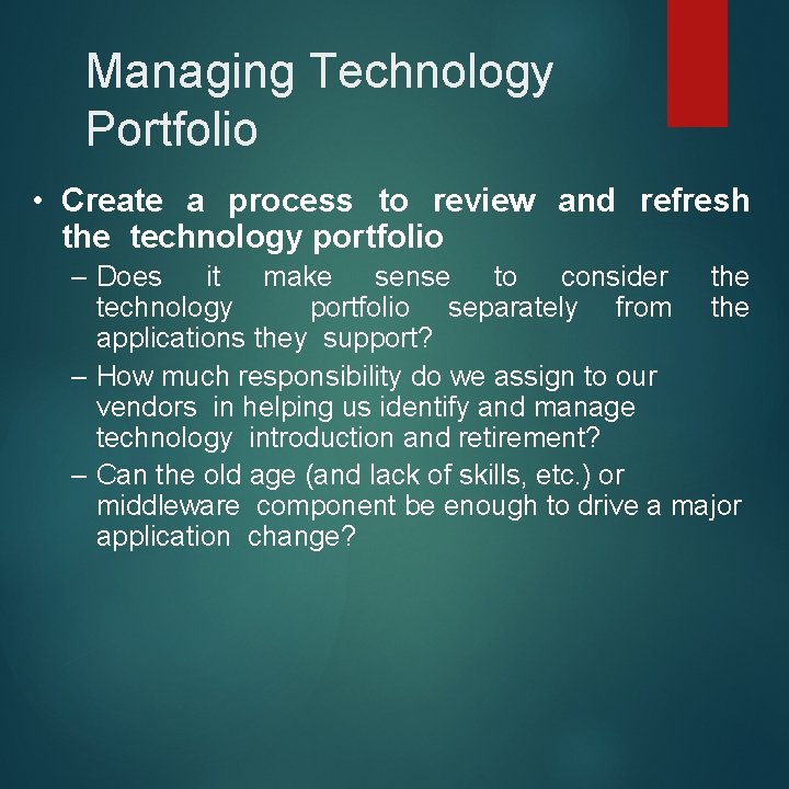 Managing Technology Portfolio • Create a process to review and refresh the technology portfolio