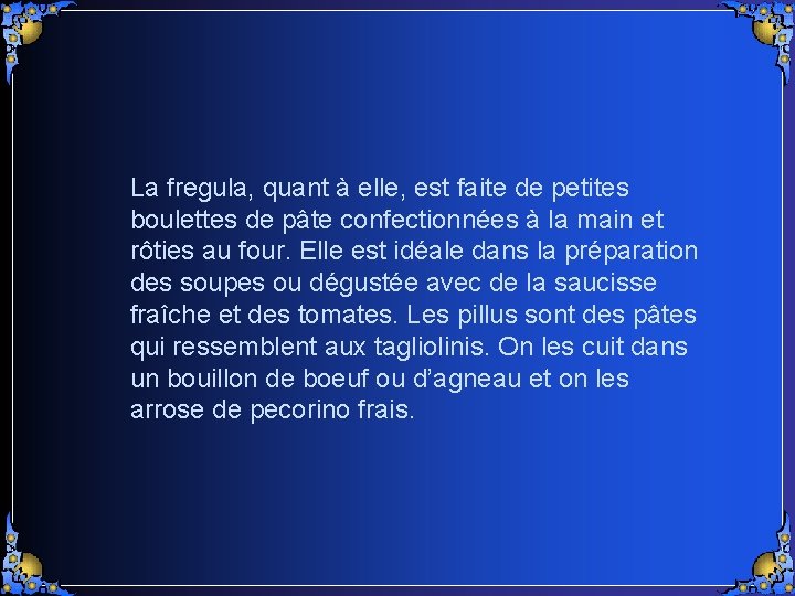 La fregula, quant à elle, est faite de petites boulettes de pâte confectionnées à