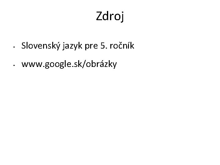 Zdroj • Slovenský jazyk pre 5. ročník • www. google. sk/obrázky 