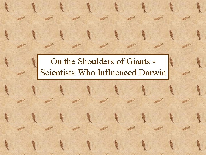 On the Shoulders of Giants Scientists Who Influenced Darwin 