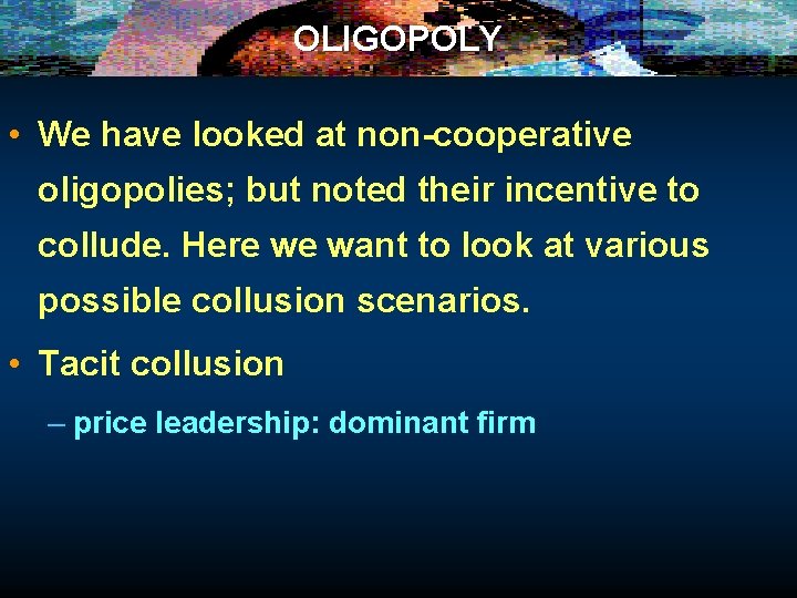 OLIGOPOLY • We have looked at non-cooperative oligopolies; but noted their incentive to collude.