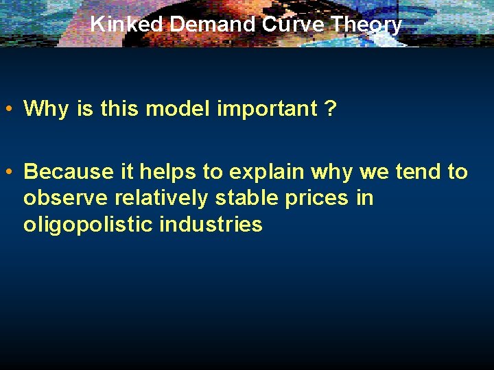 Kinked Demand Curve Theory • Why is this model important ? • Because it