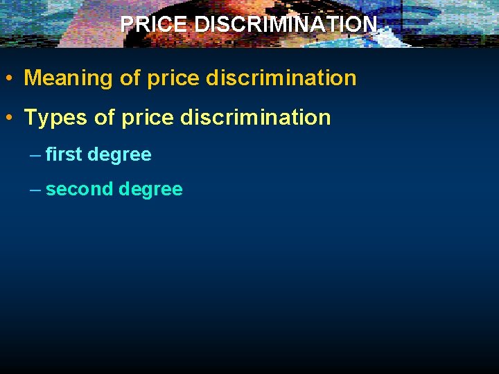 PRICE DISCRIMINATION • Meaning of price discrimination • Types of price discrimination – first