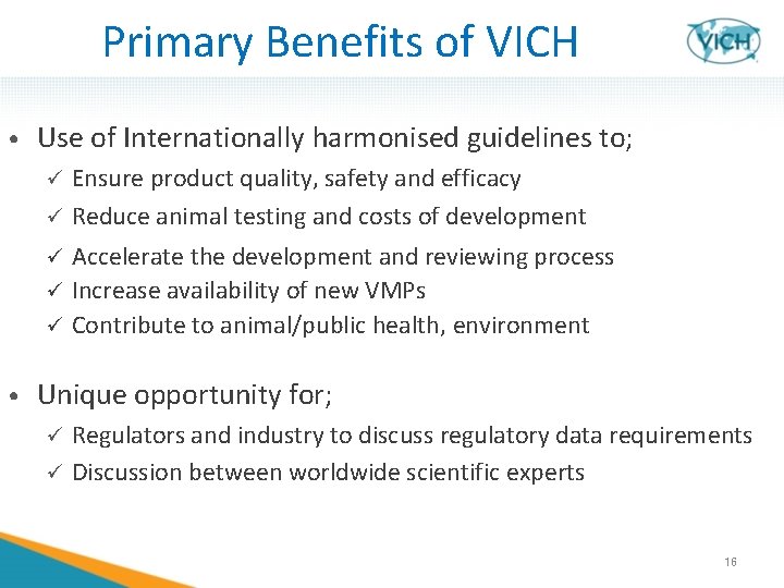 Primary Benefits of VICH • Use of Internationally harmonised guidelines to; Ensure product quality,