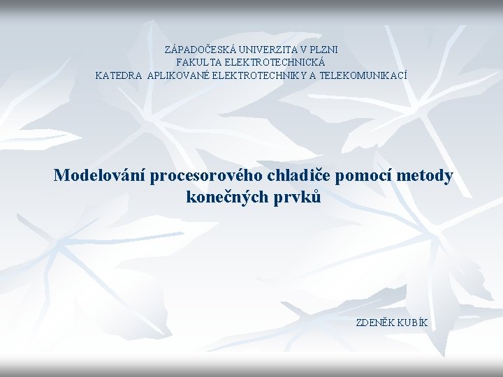 ZÁPADOČESKÁ UNIVERZITA V PLZNI FAKULTA ELEKTROTECHNICKÁ KATEDRA APLIKOVANÉ ELEKTROTECHNIKY A TELEKOMUNIKACÍ Modelování procesorového chladiče