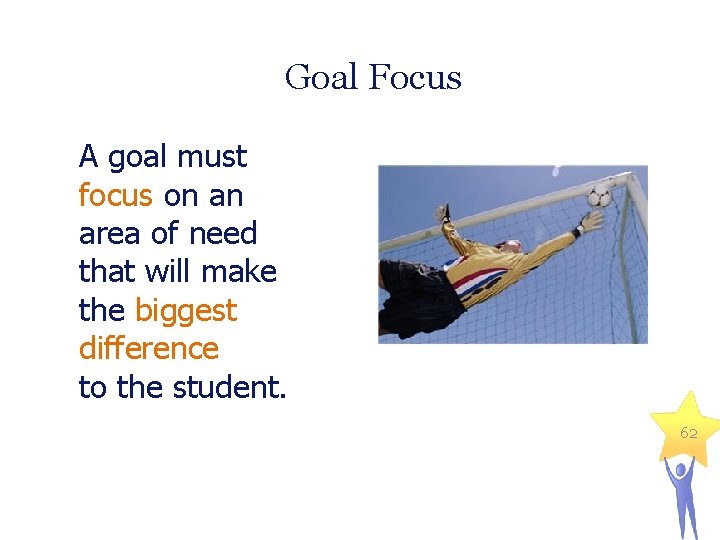 Goal Focus A goal must focus on an area of need that will make