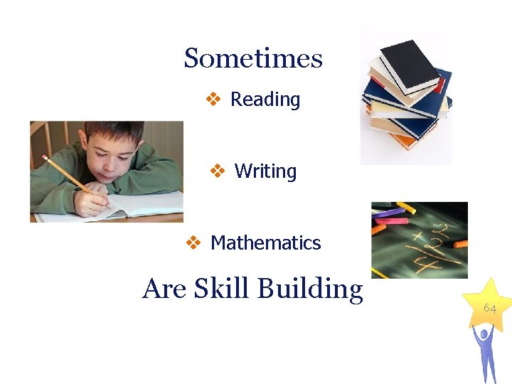 Sometimes v Reading v Writing v Mathematics Are Skill Building 64 