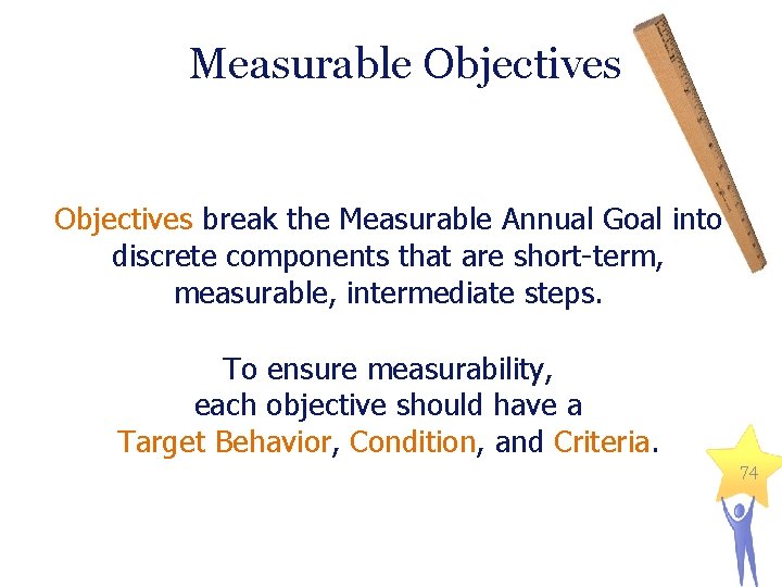 Measurable Objectives break the Measurable Annual Goal into discrete components that are short-term, measurable,