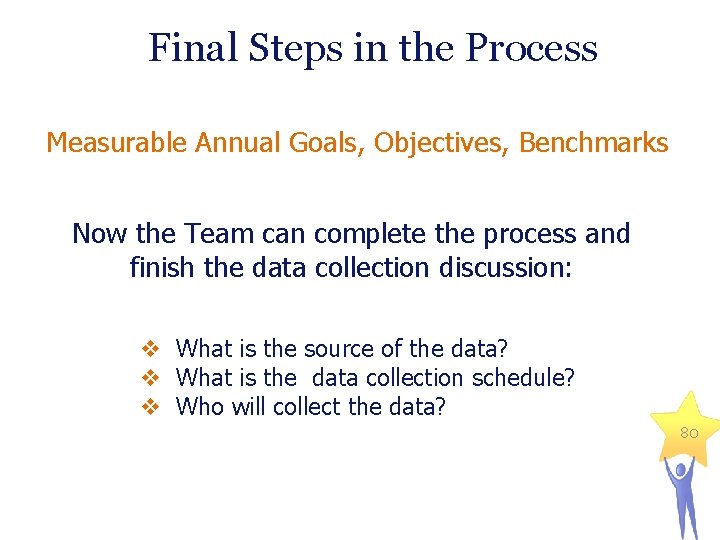 Final Steps in the Process Measurable Annual Goals, Objectives, Benchmarks Now the Team can