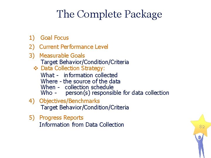 The Complete Package 1) Goal Focus 2) Current Performance Level 3) Measurable Goals Target