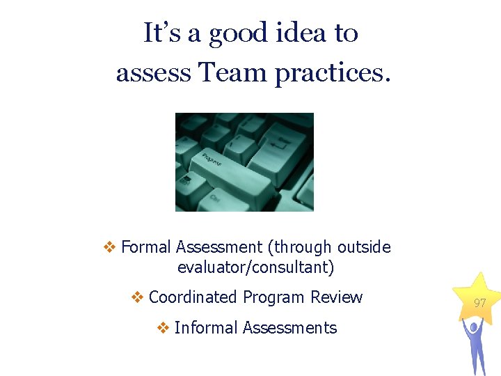 It’s a good idea to assess Team practices. v Formal Assessment (through outside evaluator/consultant)